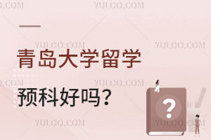 青岛大学留学预科好吗？