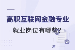 高职互联网金融专业就业岗位有哪些?
