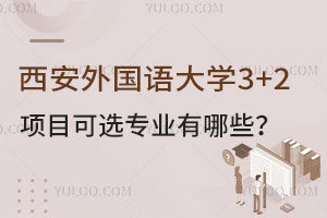 西安外国语大学3+2项目可选专业有哪些？