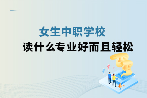 女生中职学校读什么专业好而且轻松
