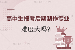 高中生报考后期制作专业难度大吗?