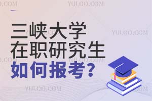 三峡大学在职研究生如何报考?