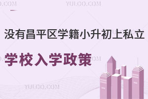 昌平区户籍没有昌平区学籍小升初上私立学校入学政策