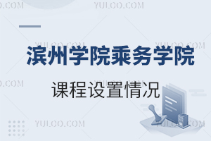 滨州学院乘务学院课程设置情况怎么样？