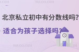 北京私立初中有分数线吗?适合为孩子选择吗?