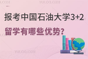 报考中国石油大学3+2留学有哪些优势？