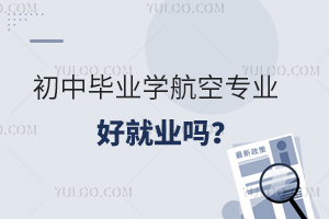 初中畢業學航空專業好就業嗎?