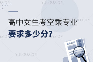 高中女生考空乘專業要求多少分?