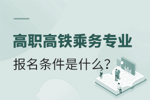 高职高铁乘务专业报名条件是什么?