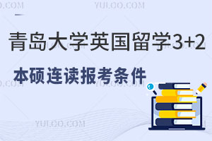 青岛大学英国留学3+2本硕连读报考条件