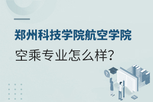 郑州科技学院航空学院的空乘专业怎么样？