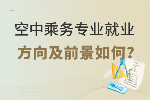 空中乘務專業就業方向及前景如何?