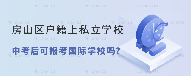 房山区户籍上私立学校中考后可报考国际学校吗