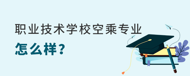 職業(yè)技術(shù)學(xué)校空乘專業(yè)怎么樣?1.jpg