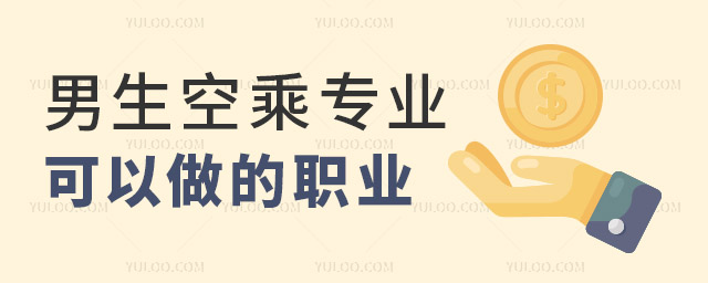 男生空乘專業可以做的職業有哪些?