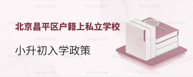 北京昌平区户籍上私立学校小升初入学政策