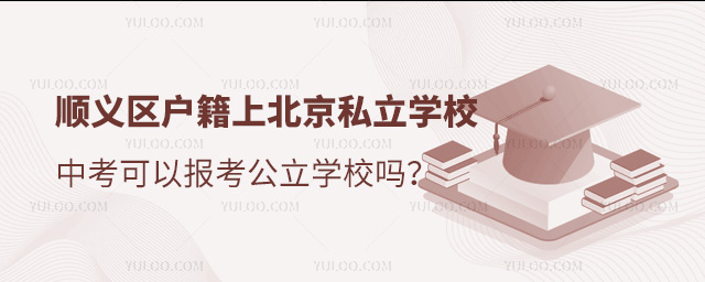 顺义区户籍上北京私立学校中考可以报考公立学校吗