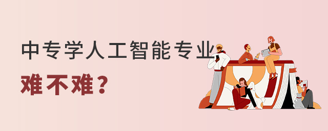 中专学人工智能专业难不难?1.jpg