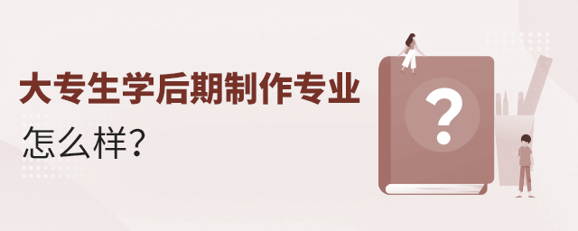 大专生学后期制作专业怎么样?1.jpg