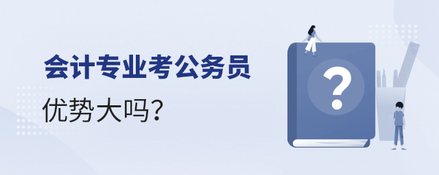 会计专业考公务员优势大吗?1.jpg