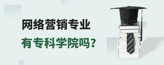网络营销专业有专科学院吗?1.jpg