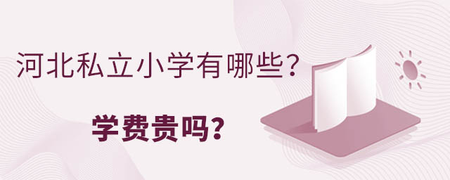 河北私立小学有哪些?学费贵吗?