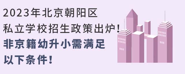 2023年北京朝阳区私立学校招生政策出炉!非京籍幼升小需满足以下条件!
