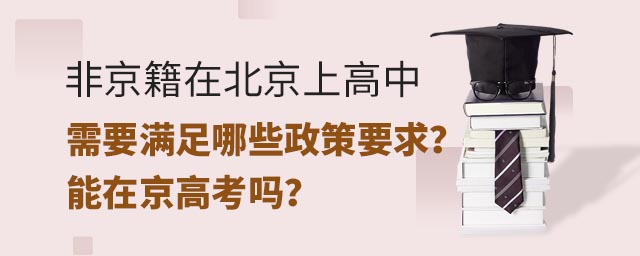 非京籍在北京上高中需要满足哪些政策要求?能在京高考吗?