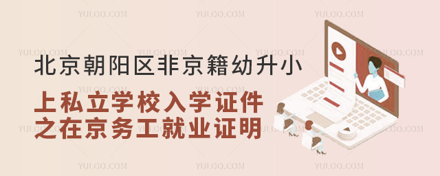 北京朝阳区非京籍幼升小上私立学校入学证件之在京务工就业证明