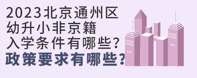 2023北京通州区幼升小非京籍入学条件有哪些?政策要求有哪些?