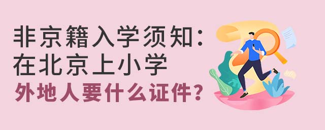 非京籍入学须知:在北京上小学外地人要什么证件?
