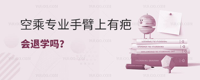 空乘專業手臂上有疤會退學嗎?
