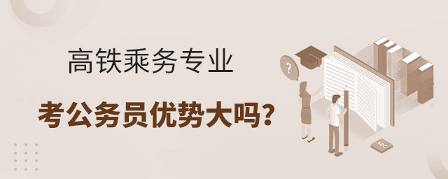 高铁乘务专业考公务员优势大吗?1.jpg