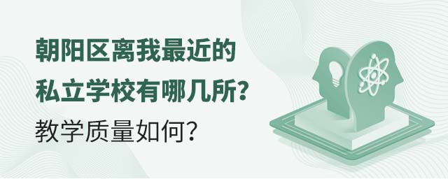 朝阳区离我最近的私立学校有哪几所?教学质量如何?