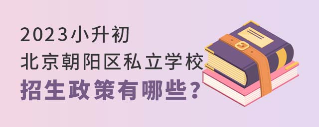 2023小升初北北京朝阳区私立学校招生政策有哪些?