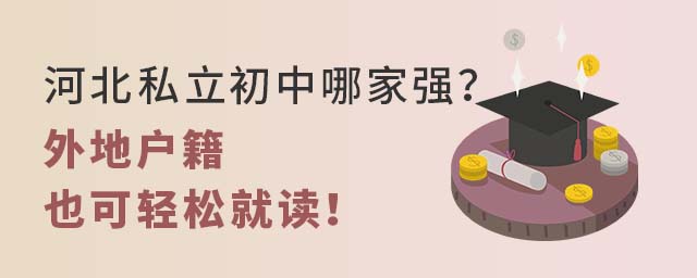 河北私立初中哪家强?外地户籍也可轻松就读!