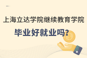 上海立达学院继续教育学院毕业好就业吗？