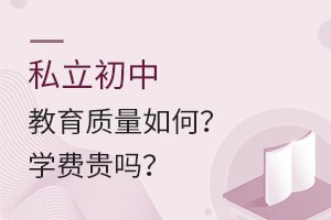 私立初中教育质量如何?学费贵吗?