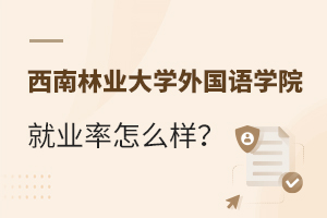 西南林业大学外国语学院就业率怎么样？