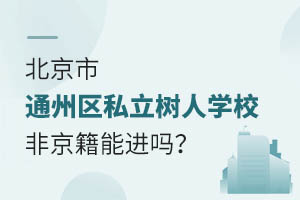 北京市通州区私立树人学校非京籍能进吗？