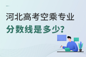 河北高考空乘專業(yè)分?jǐn)?shù)線是多少?