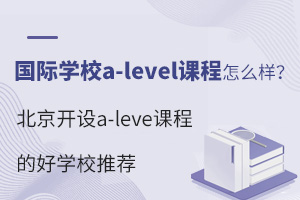 ����ѧУa-level�γ���ô������������a-leve�γ̵ĺ�ѧУ�Ƽ�