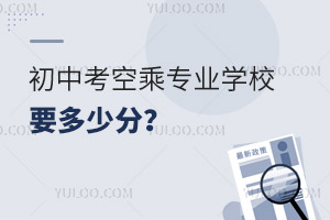 初中考空乘專業學校要多少分?
