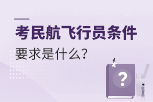 考民航飛行員條件和要求是什么?