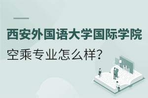 西安外国语大学国际学院的空乘专业怎么样？