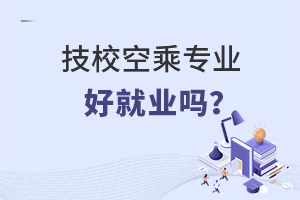 技校空乘專業好就業嗎?