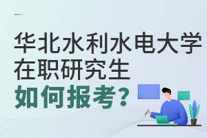 华北水利水电大学在职研究生如何报考?