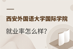 西安外国语大学国际学院就业率怎么样？