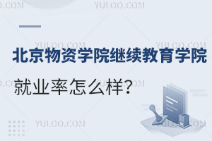 北京物资学院继续教育学院就业率怎么样？