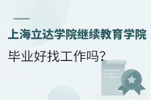 上海立达学院继续教育学院毕业好找工作吗？